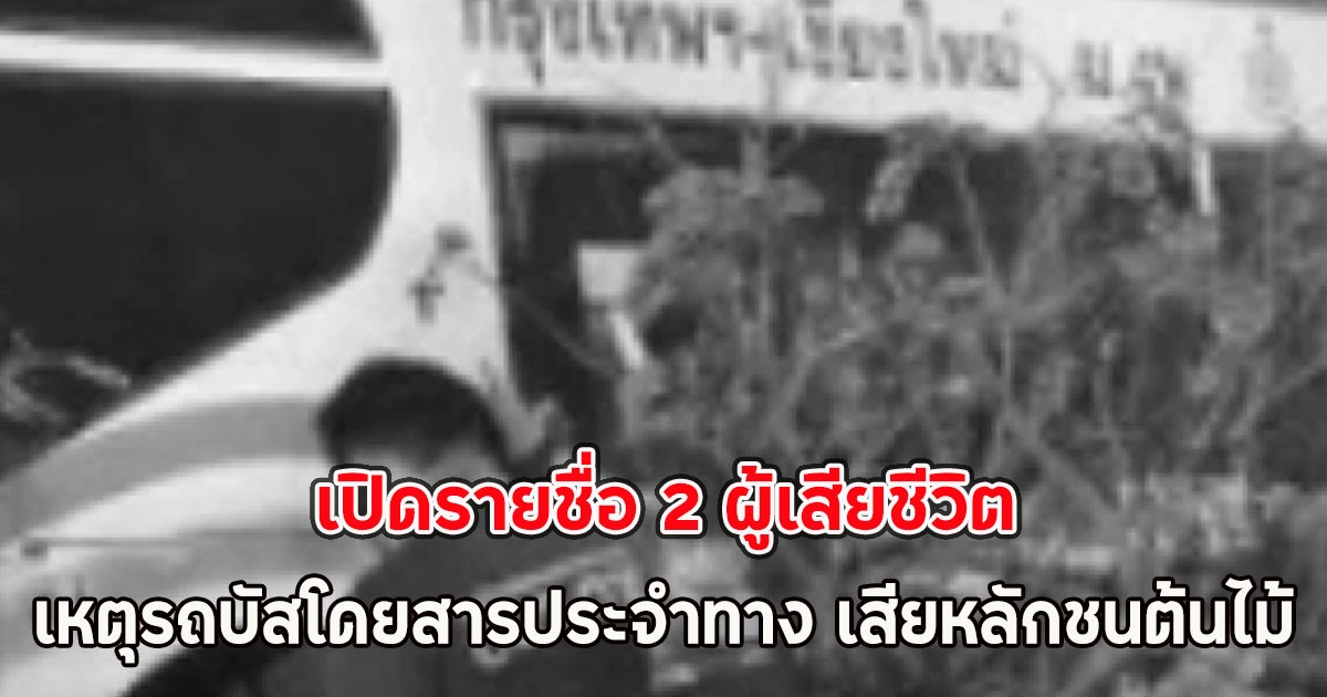 ขอแสดงความเสียใจ เปิดรายชื่อ 2 ผู้เสียชีวิต เหตุรถบัสโดยสารประจำทาง เสียหลักชนต้นไม้