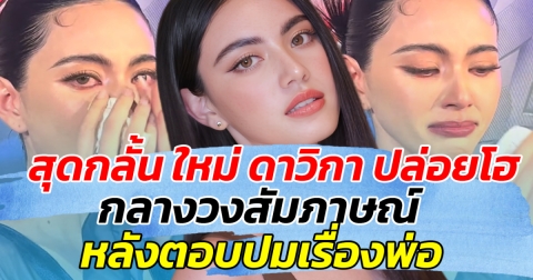 สุดกลั้น ใหม่ ดาวิกา ปล่อยโฮ กลางวงสัมภาษณ์ หลังตอบปมเรื่องพ่อ