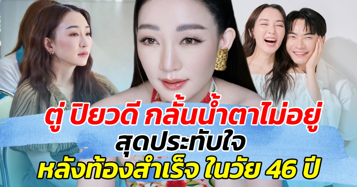 ตู่ ปิยวดี กลั้นน้ำตาไม่อยู่ สุดประทับใจ หลังท้องสำเร็จ ในวัย 46 ปี