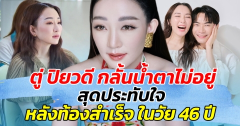 ตู่ ปิยวดี กลั้นน้ำตาไม่อยู่ สุดประทับใจ หลังท้องสำเร็จ ในวัย 46 ปี