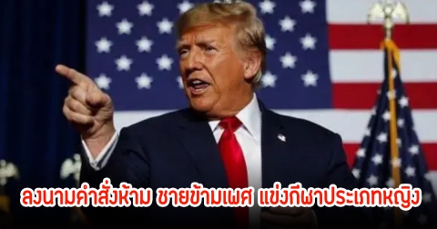 ชัดเจน! ทรัมป์ ลงนามคำสั่งห้าม ชายข้ามเพศ แข่งกีฬาประเภทหญิง