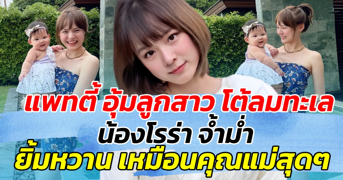 แพทตี้ อุ้มลูกสาว โต้ลมทะเล น้องโรร่า จ้ำม่ำ ยิ้มหวานเหมือนคุณแม่สุดๆ
