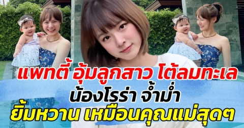 แพทตี้ อุ้มลูกสาว โต้ลมทะเล น้องโรร่า จ้ำม่ำ ยิ้มหวานเหมือนคุณแม่สุดๆ