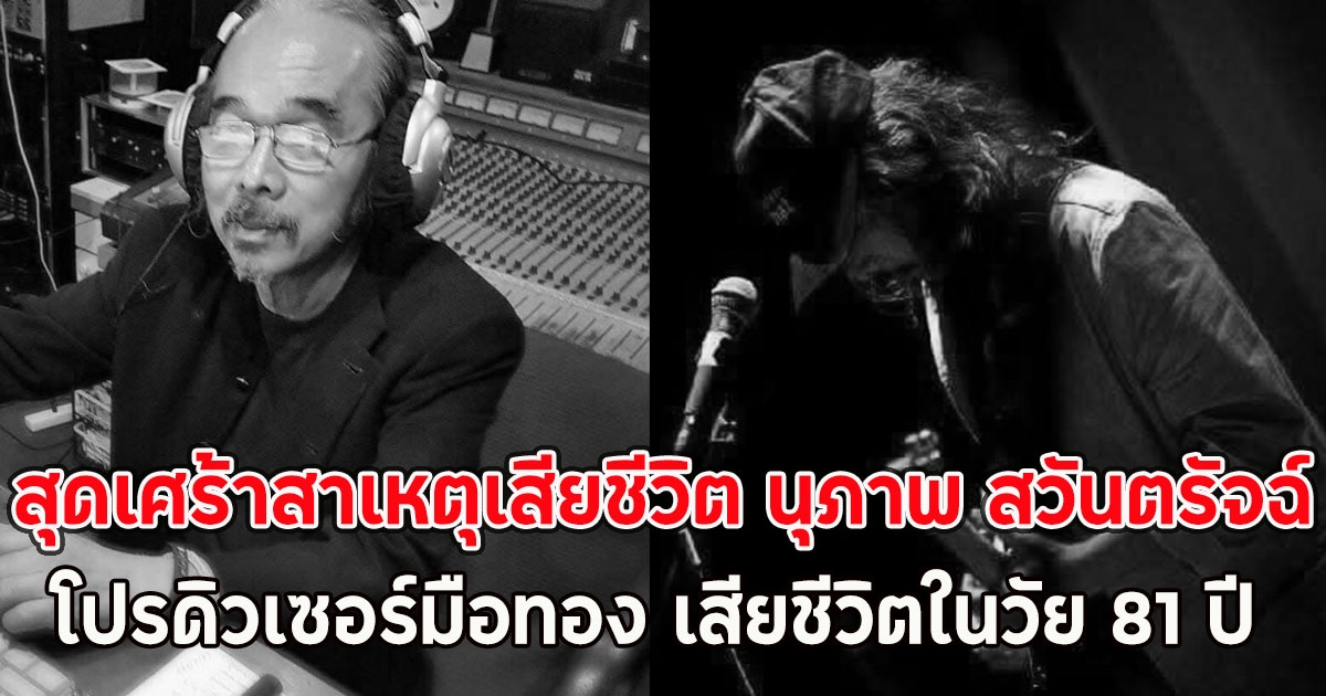 สุดเศร้าสาเหตุเสียชีวิต นุภาพ สวันตรัจฉ์ โปรดิวเซอร์มือทอง เสียชีวิตในวัย 81 ปี