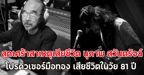 สุดเศร้าสาเหตุเสียชีวิต นุภาพ สวันตรัจฉ์ โปรดิวเซอร์มือทอง เสียชีวิตในวัย 81 ปี