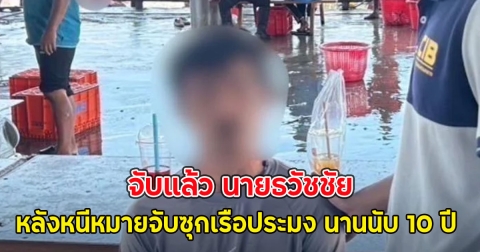 จับแล้ว นายธวัชชัย หลังหนีหมายจับซุกเรือประมง นานนับ 10 ปี