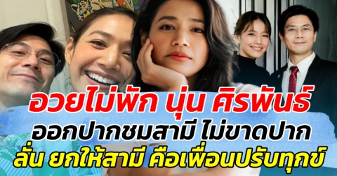 อวยไม่พัก นุ่น ศิรพันธ์ ออกปากชมสามี ไม่ขาดปาก ลั่น ยกให้สามีคือเพื่อนปรับทุกข์