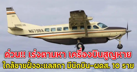 ด่วน!! เร่งตามหา เครื่องบินสูญหายใกล้ชายฝั่งอะแลสกา มีนักบิน-ผดส. 10 ราย