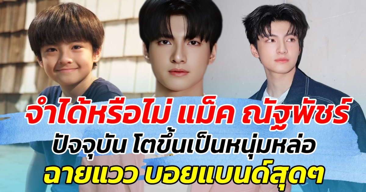 จำได้หรือไม่ แม็ค ณัฐพัชร์ ปัจจุบัน โตขึ้นเป็นหนุ่มหล่อ ฉายแววบอยแบนด์สุดๆ