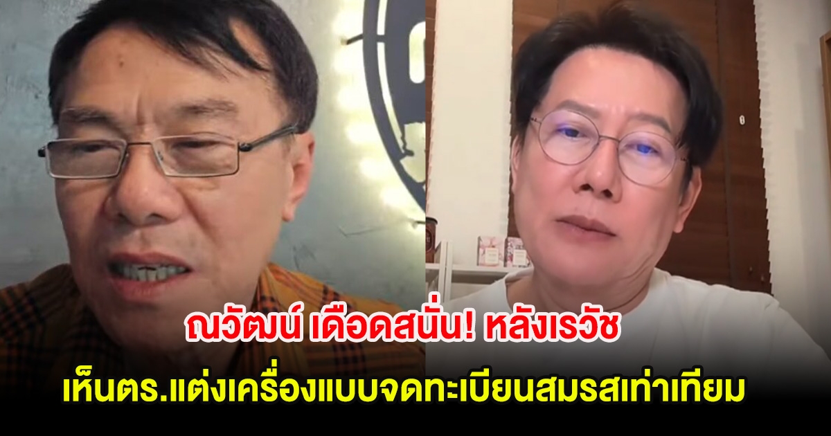 ณวัฒน์ เดือดสนั่น! ขอพูดบ้างหลัง เรวัช ขยะเเขยงเห็นตำรวจแต่งเครื่องแบบไปจดทะเบียนสมรสเท่าเทียม