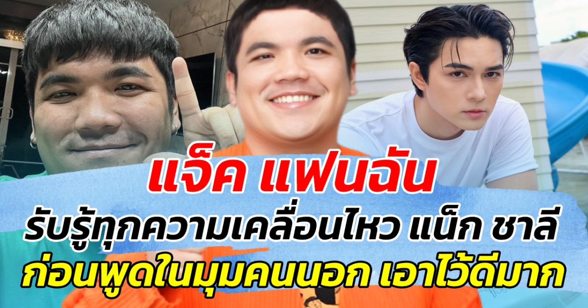 ขอดูอยู่ห่างๆ แจ็ค แฟนฉัน รับรู้ทุกความเคลื่อนไหว แน็ก ชาลี ก่อนพูดในมุมคนนอก เอาไว้ดีมาก