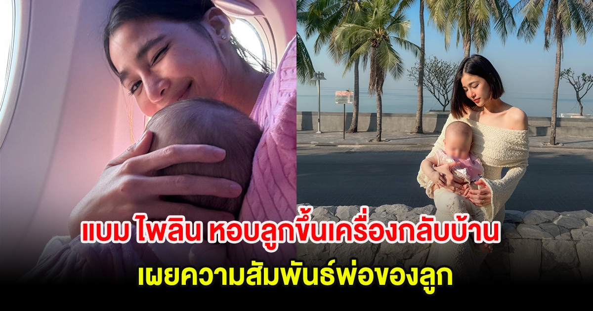 อุ๊ย! แบม ไพลิน หอบลูกขึ้นเครื่องกลับบ้าน เผยความสัมพันธ์พ่อของลูก ลั่นคืนชีวิตให้กันเเล้ว