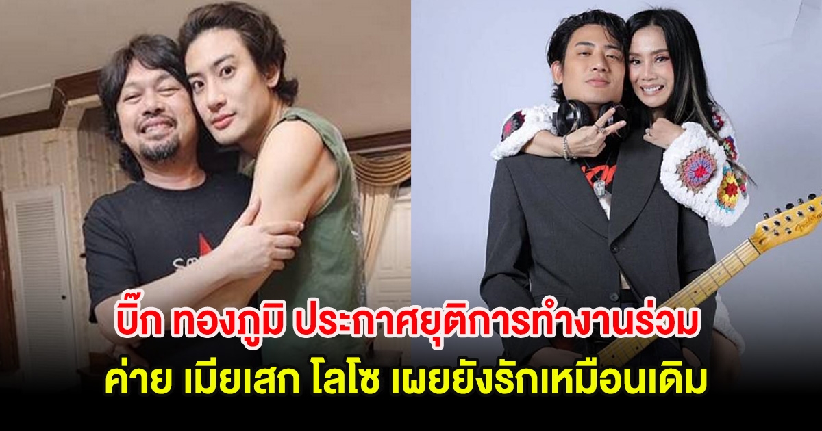 อุ๊ย! บิ๊ก ทองภูมิ ประกาศยุติการทำงานร่วมค่าย เมียเสก โลโซ เผยยังรักเหมือนเดิม