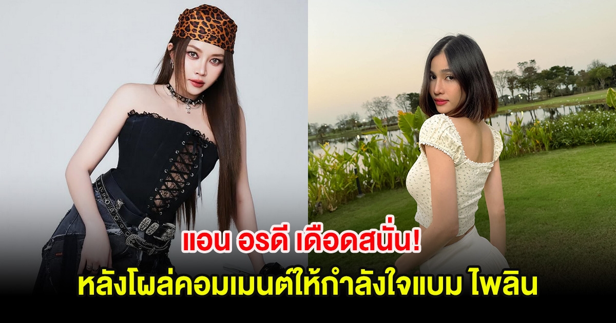 แอน อรดี เดือดสนั่น! โต้กลับชาวเน็ต หลังโผล่คอมเมนต์ให้กำลังใจแบม ไพลิน