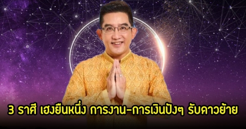 อ.คฑา เปิด 3 ราศี เฮงยืนหนึ่ง การงาน-การเงินปังๆ รับดาวย้าย