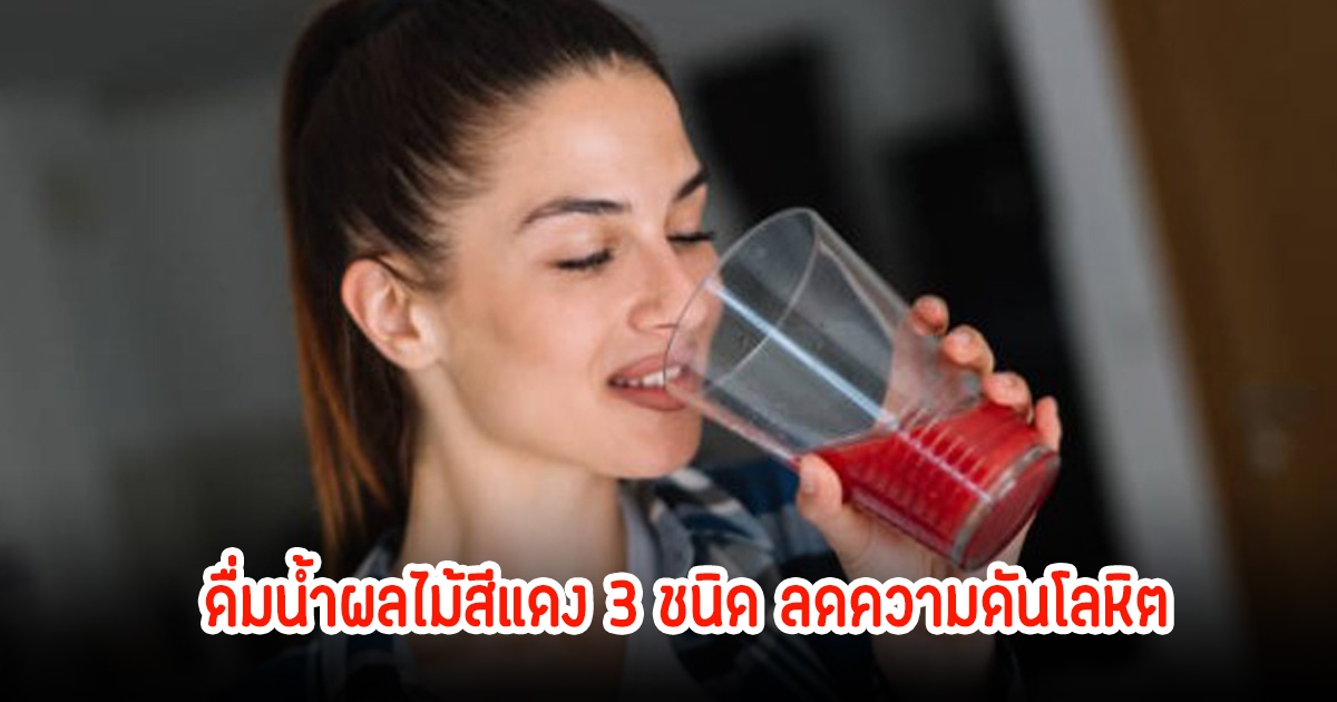 ผู้เชี่ยวชาญแนะ ดื่มน้ำผลไม้สีแดง 3 ชนิด ลดความดันโลหิต ไทยมีขายครบ