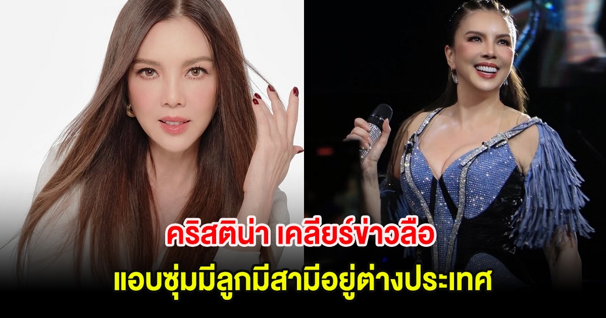 ชัดเจน! คริสติน่า เคลียร์ข่าวลือ แอบซุ่มมีลูกมีสามีอยู่ต่างประเทศ