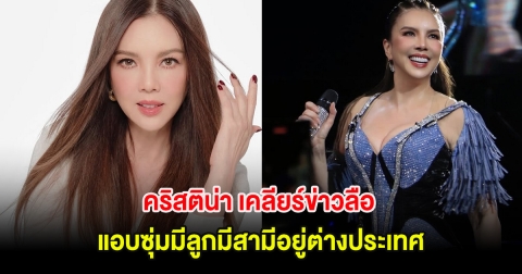 ชัดเจน! คริสติน่า เคลียร์ข่าวลือ แอบซุ่มมีลูกมีสามีอยู่ต่างประเทศ