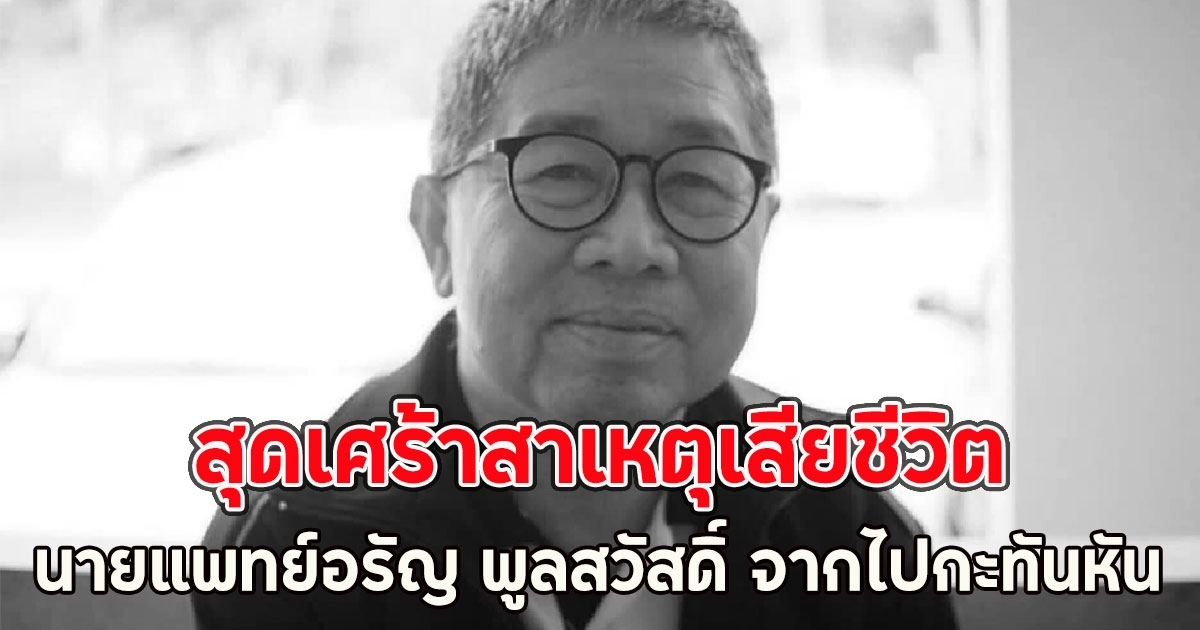สุดเศร้าสาเหตุเสียชีวิต นายแพทย์อรัญ พูลสวัสดิ์ จากไปกะทันหัน