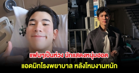 แฟนๆเป็นห่วง นักแสดงหนุ่มฮอต แอดมิทโรงพยาบาล หลังโหมงานหนัก