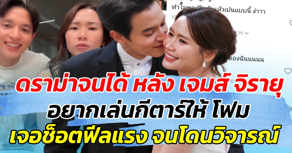 ดราม่าจนได้ หลัง เจมส์ จิรายุ อยากเล่นกีตาร์ให้ โฟม แต่เจอช็อตฟีลแรง จนโดนวิจารณ์