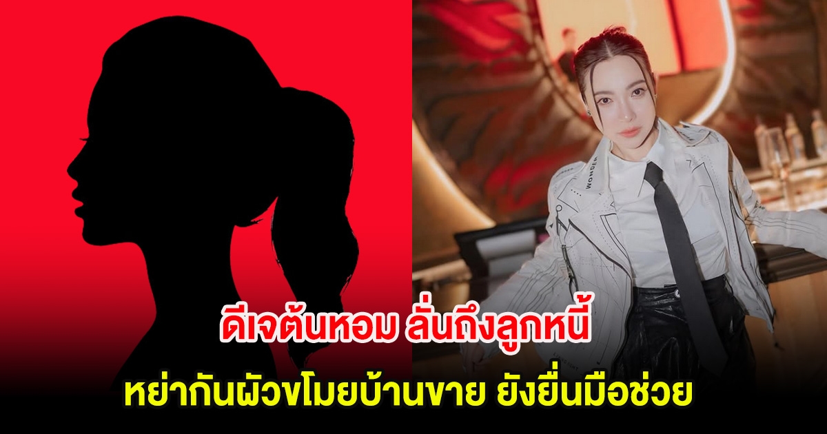 แรงมาก! ดีเจต้นหอม ลั่นถึงลูกหนี้ หย่ากันผัวขโมยบ้านขาย ยังยื่นมือช่วย