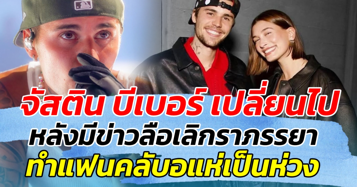 เกิดอะไรขึ้น! จัสติน บีเบอร์ เปลี่ยนไป หลังมีข่าวลือเลิกราภรรยา ทำแฟนคลับแห่เป็นห่วง