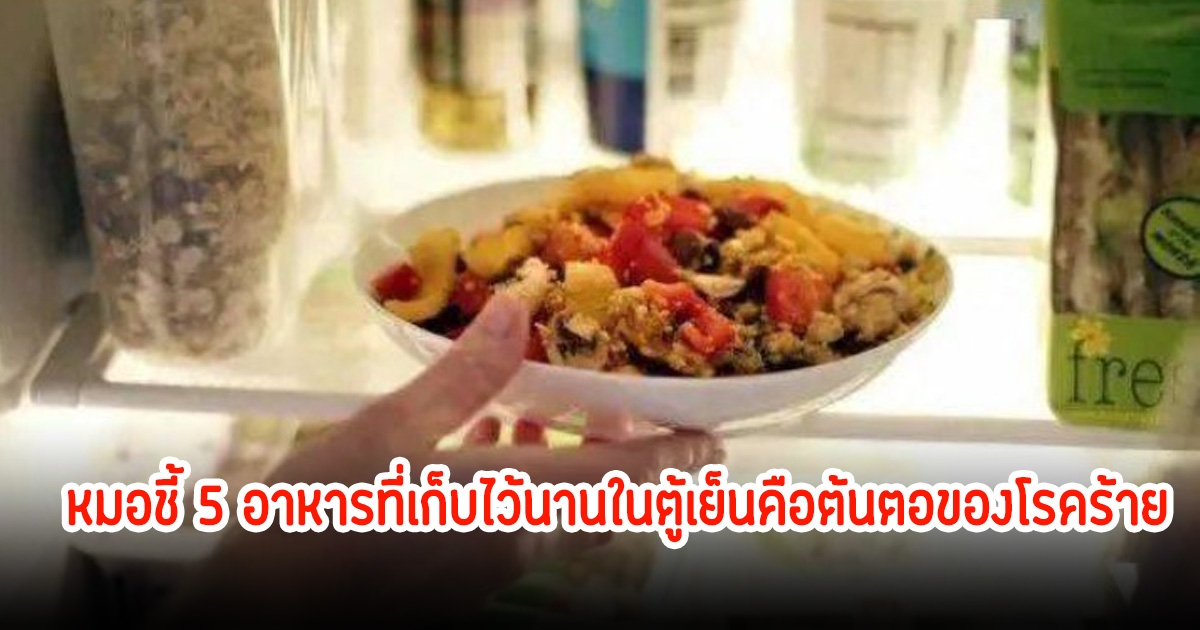 ช็อกทั้งบ้าน! ชายวัย 52 ปี ป่วยเป็นมะเร็ง หมอชี้ 5 อาหารที่เก็บไว้นานในตู้เย็นคือต้นตอของโรคร้าย