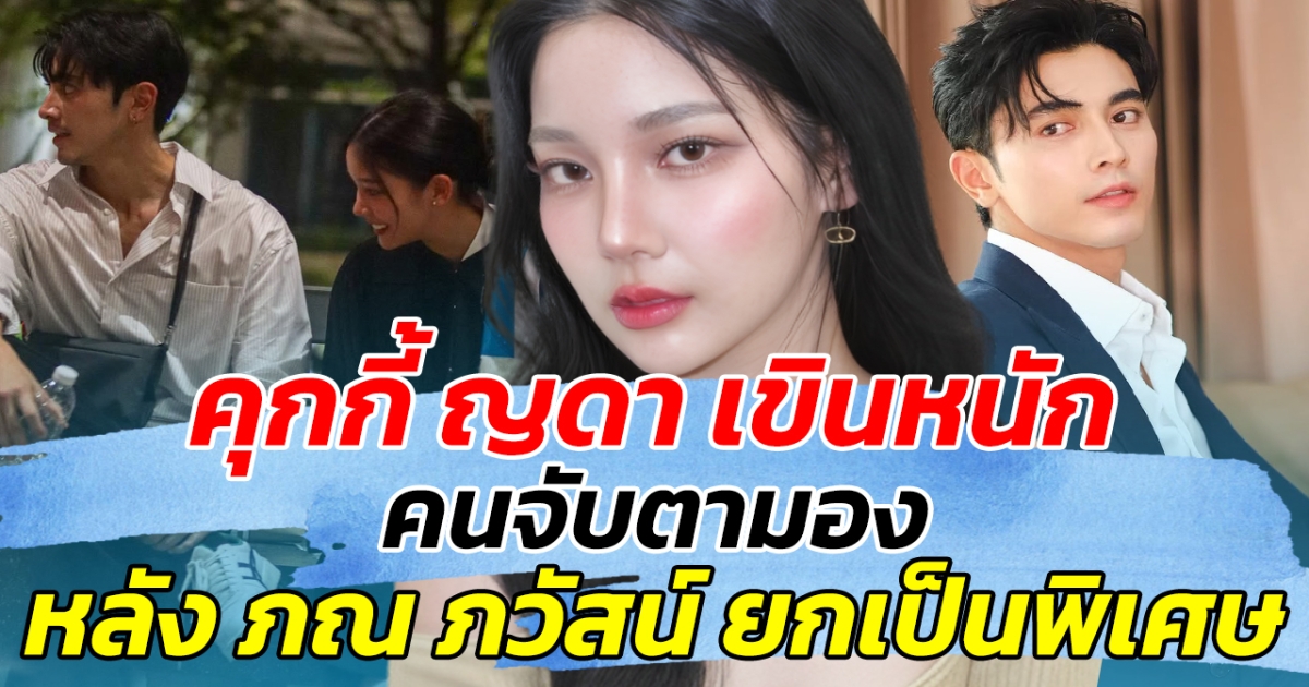 คุกกี้ ญดา เขินหนัก หลังคนจับตามอง ภณ ภวัสน์ ยกให้เป็นคนพิเศษ