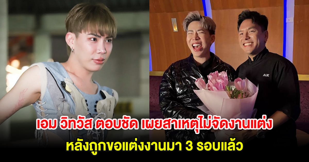 เอม วิทวัส ตอบชัด เผยสาเหตุไม่จัดงานแต่ง หลังถูกขอแต่งงานมา 3 รอบแล้ว