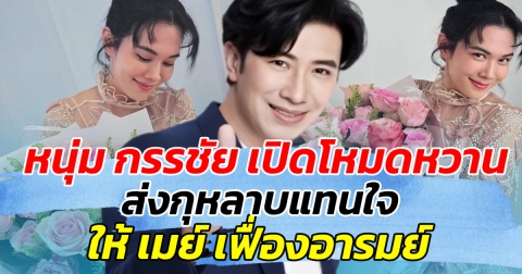 รักนี้ไม่มีแผ่ว หนุ่ม กรรชัย เปิดโหมดหวาน ส่งกุหลาบแทนใจให้ เมย์ เฟื่องอารมย์