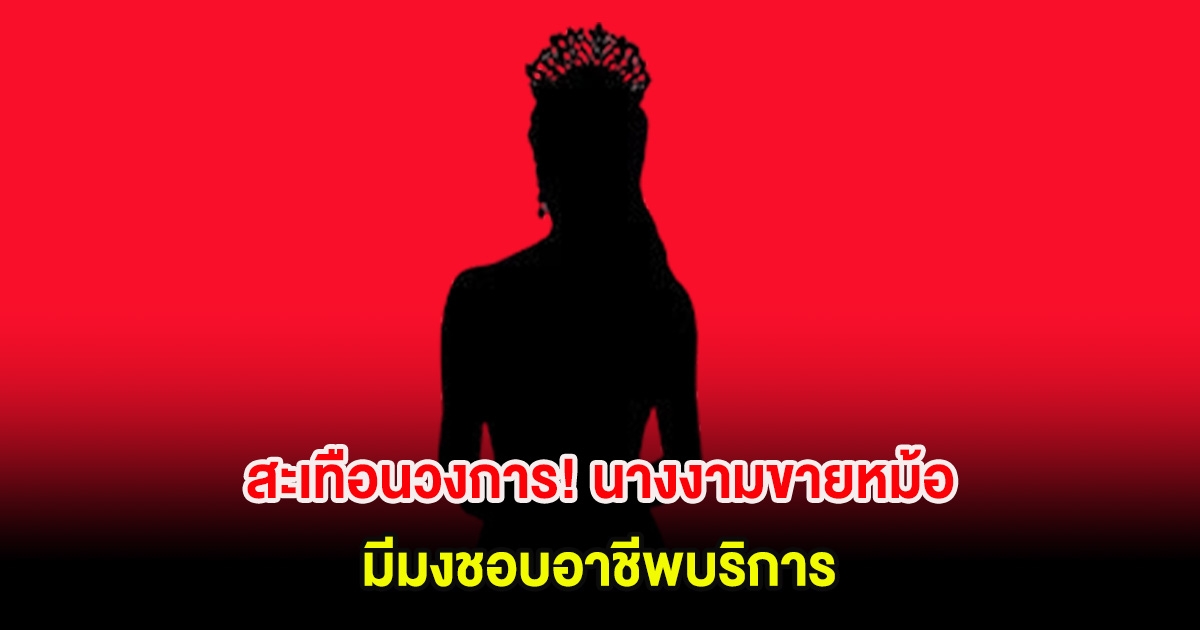 สะเทือนวงการ! เพจดังเผย นางงามขายหม้อ มีมงชอบอาชีพบริการ