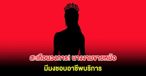 สะเทือนวงการ! เพจดังเผย นางงามขายหม้อ มีมงชอบอาชีพบริการ
