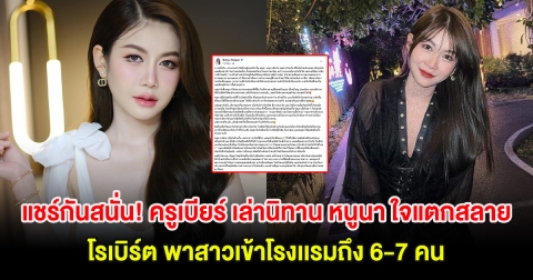 แชร์กันสนั่น! ครูเบียร์ เล่านิทาน หนูนา ใจแตกสลาย โรเบิร์ต พาสาวเข้าโรงเเรมถึง 6-7 คน