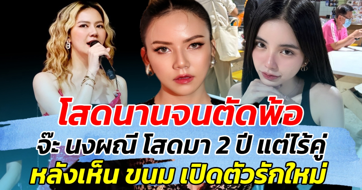 โสดนานจนตัดพ้อ จ๊ะ นงผณี โสดมา 2 ปี แต่ไร้คู่ หลังเห็น ขนม เปิดตัวรักใหม่