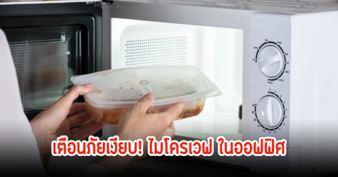 เตือนภัยเงียบ! ไมโครเวฟ ในออฟฟิศโดนเฉพาะวัยทำงาน พร้อมแนะวิธีใช้งานอย่างปลอดภัยขึ้น