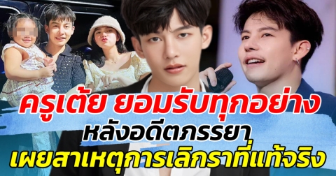 พูดแล้ว!! ครูเต้ย ยอมรับทุกอย่าง หลังอดีตภรรยา ออกมาเผยสาเหตุเลิกราที่แท้จริง