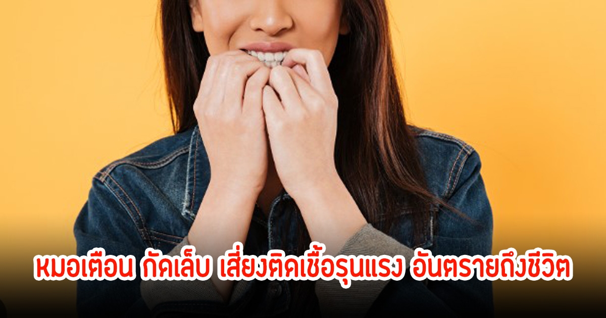 เลิกได้เลิก! หมอเตือน กัดเล็บ เสี่ยงติดเชื้อรุนแรง อันตรายถึงชีวิต