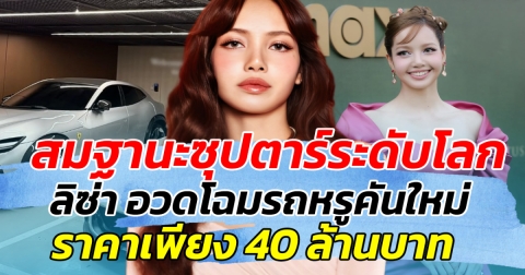 สมฐานะซุปตาร์ระดับโลก ลิซ่า อวดโฉมรถหรูคันใหม่ ราคาเพียง 40 ล้านเท่านั้น
