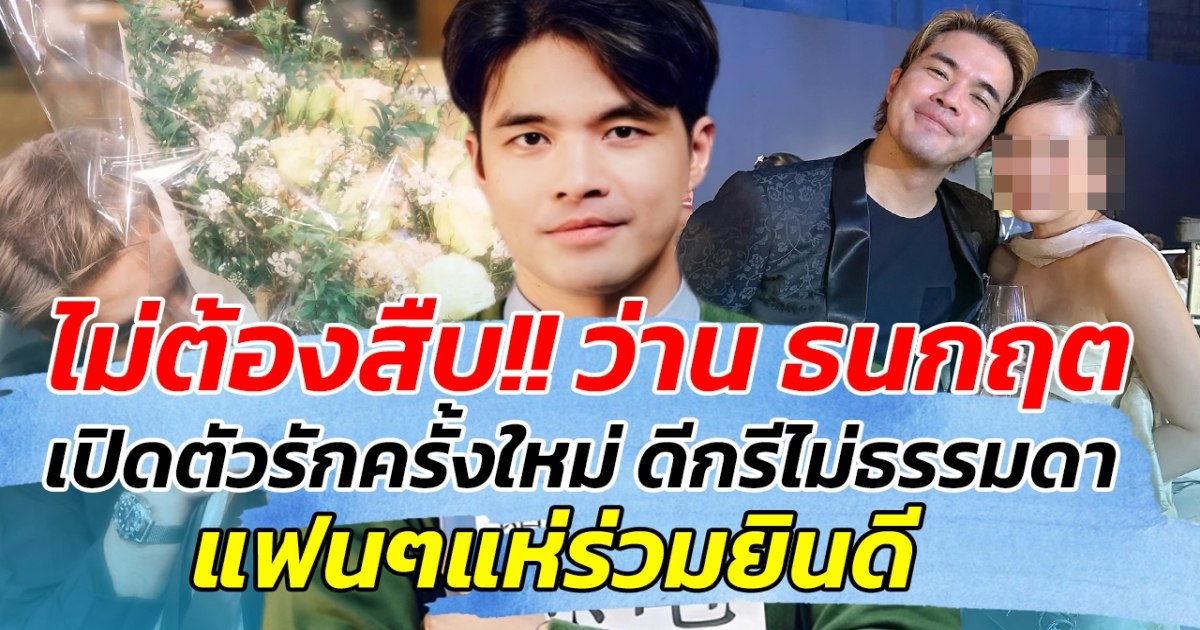 ไม่ต้องสืบ!! ว่าน ธนกฤต เปิดตัวรักครั้งใหม่ ดีกรีไม่ธรรมดา แฟนๆแห่ร่วมยินดี