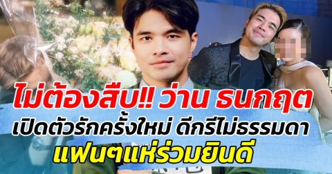 ไม่ต้องสืบ!! ว่าน ธนกฤต เปิดตัวรักครั้งใหม่ ดีกรีไม่ธรรมดา แฟนๆแห่ร่วมยินดี