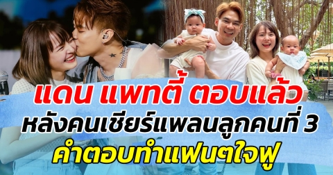 มีลุ้นไหม แดน แพทตี้ ตอบแล้ว หลังคนเชียร์แพลนลูกคนที่ 3 คำตอบทำใจฟู!!