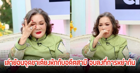 เจ้เล้ง เล่าย้อนจุดขาเตียงหักกับอดีตสามี จบลงที่การหย่ากัน ถึงขั้นเกือบจบชีวิต