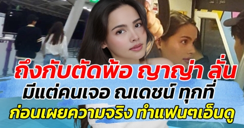 ถึงกับตัดพ้อ ญาญ่า ลั่น มีแต่คนเจอ ณเดชน์ ทุกที่ ก่อนเผยความจริง ทำแฟนๆเอ็นดู