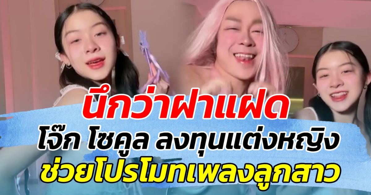 นึกว่าฝาแฝด!! โจ๊ก โซคูล ลงทุนแต่งหญิง ช่วยโปรโมทเพลงลูก