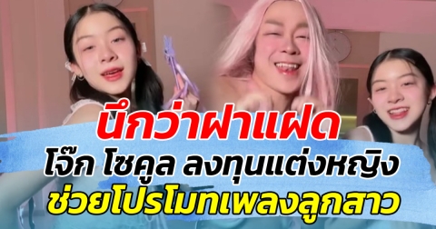 นึกว่าฝาแฝด!! โจ๊ก โซคูล ลงทุนแต่งหญิง ช่วยโปรโมทเพลงลูก