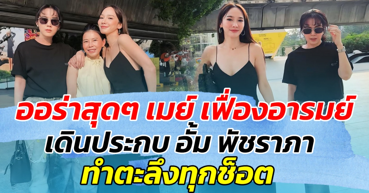 ออร่าสุดๆ เมย์ เฟื่องอารมย์ เดินประกบ อั้ม พัชราภา ทำตะลึงทุกช็อต