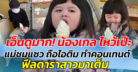 เอ็นดูมาก! น้องเกล ไหว้เป๊ะ แม่ชมแซว ถือไอติม ทำคอนเทนต์ ฟีลดาราสาวมาเต็ม