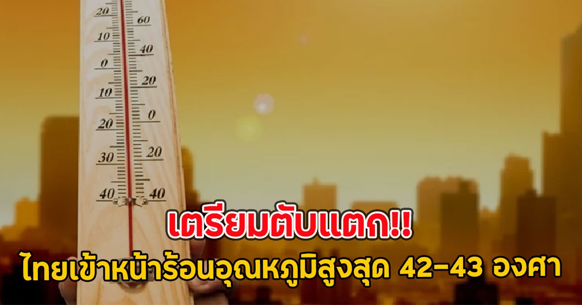 เตรียมตับแตก!! ไทยเข้าหน้าร้อนอุณหภูมิสูงสุด 42-43 องศา