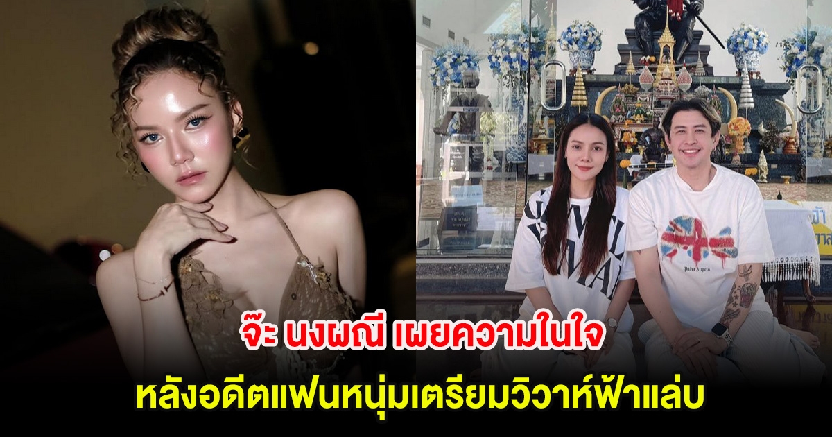 จ๊ะ นงผณี เผยความในใจ หลังอดีตแฟนหนุ่มเตรียมวิวาห์ฟ้าแล่บ